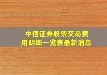 中信证券股票交易费用明细一览表最新消息