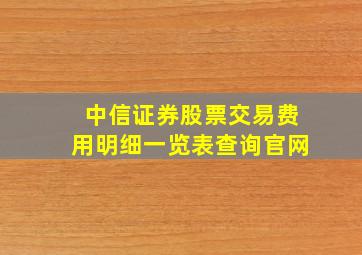 中信证券股票交易费用明细一览表查询官网