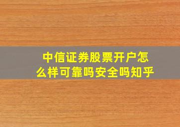 中信证券股票开户怎么样可靠吗安全吗知乎