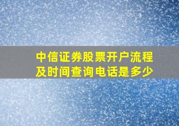 中信证券股票开户流程及时间查询电话是多少