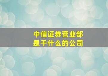 中信证券营业部是干什么的公司