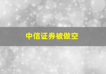 中信证券被做空