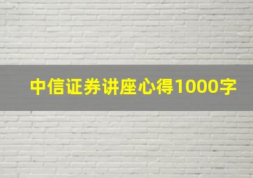 中信证券讲座心得1000字