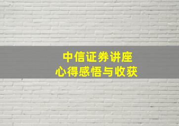 中信证券讲座心得感悟与收获