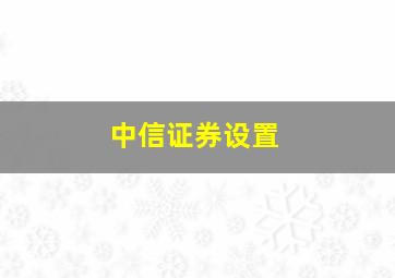 中信证券设置