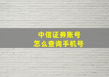 中信证券账号怎么查询手机号