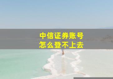 中信证券账号怎么登不上去