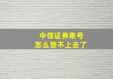 中信证券账号怎么登不上去了