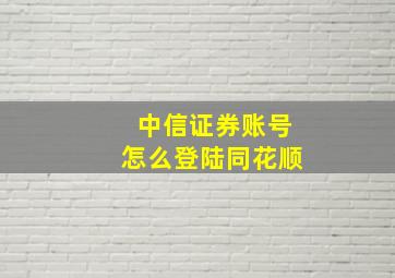 中信证券账号怎么登陆同花顺