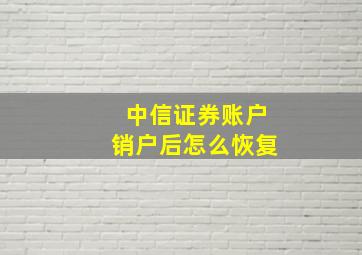 中信证券账户销户后怎么恢复