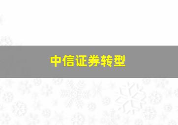 中信证券转型