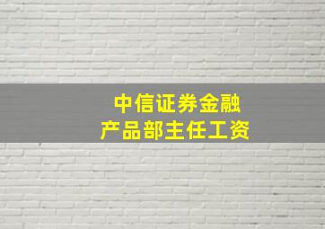 中信证券金融产品部主任工资