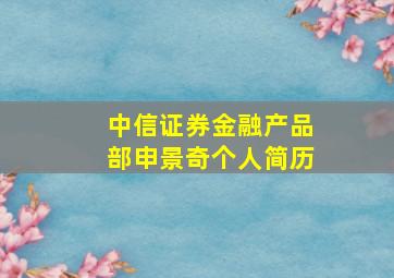 中信证券金融产品部申景奇个人简历