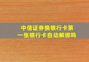 中信证劵换银行卡第一张银行卡自动解绑吗