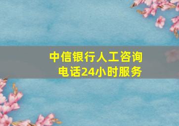 中信银行人工咨询电话24小时服务