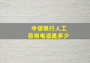 中信银行人工咨询电话是多少