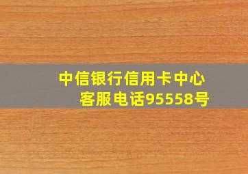 中信银行信用卡中心客服电话95558号