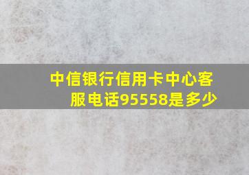 中信银行信用卡中心客服电话95558是多少