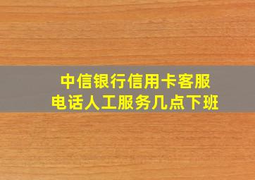 中信银行信用卡客服电话人工服务几点下班