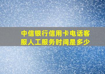 中信银行信用卡电话客服人工服务时间是多少