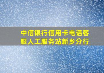 中信银行信用卡电话客服人工服务站新乡分行