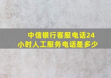 中信银行客服电话24小时人工服务电话是多少