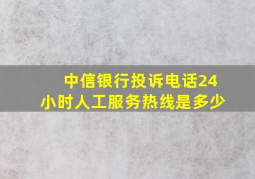 中信银行投诉电话24小时人工服务热线是多少