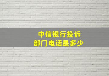 中信银行投诉部门电话是多少