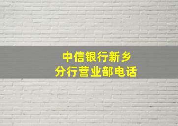 中信银行新乡分行营业部电话