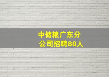 中储粮广东分公司招聘80人