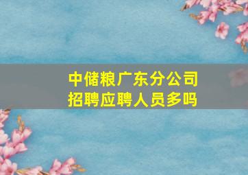 中储粮广东分公司招聘应聘人员多吗