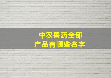 中农兽药全部产品有哪些名字