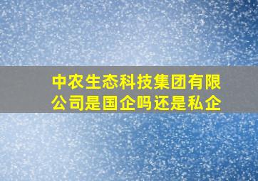 中农生态科技集团有限公司是国企吗还是私企