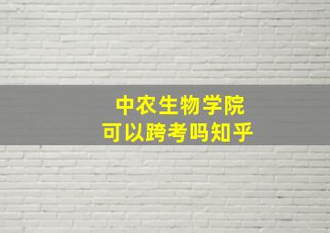 中农生物学院可以跨考吗知乎