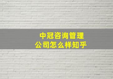 中冠咨询管理公司怎么样知乎