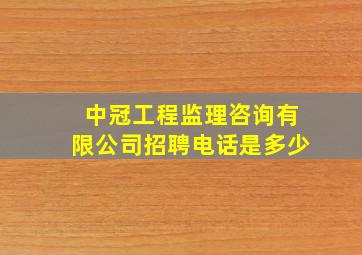 中冠工程监理咨询有限公司招聘电话是多少