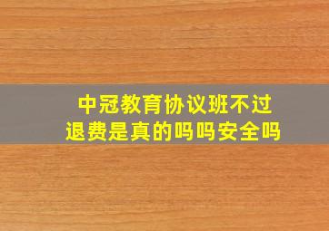 中冠教育协议班不过退费是真的吗吗安全吗