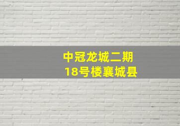 中冠龙城二期18号楼襄城县