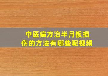 中医偏方治半月板损伤的方法有哪些呢视频