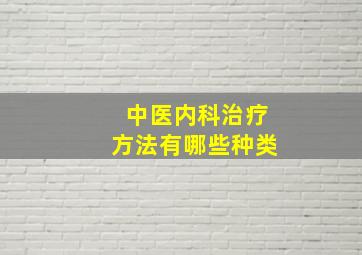 中医内科治疗方法有哪些种类