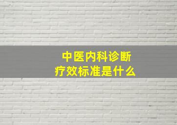 中医内科诊断疗效标准是什么