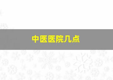 中医医院几点