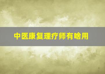 中医康复理疗师有啥用