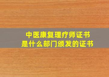 中医康复理疗师证书是什么部门颁发的证书