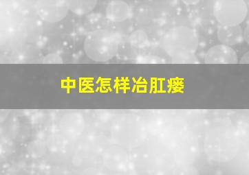 中医怎样冶肛瘘