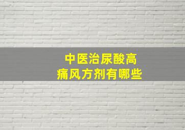 中医治尿酸高痛风方剂有哪些