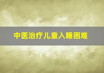 中医治疗儿童入睡困难