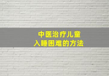 中医治疗儿童入睡困难的方法