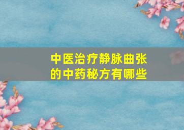 中医治疗静脉曲张的中药秘方有哪些