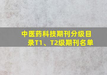 中医药科技期刊分级目录T1、T2级期刊名单